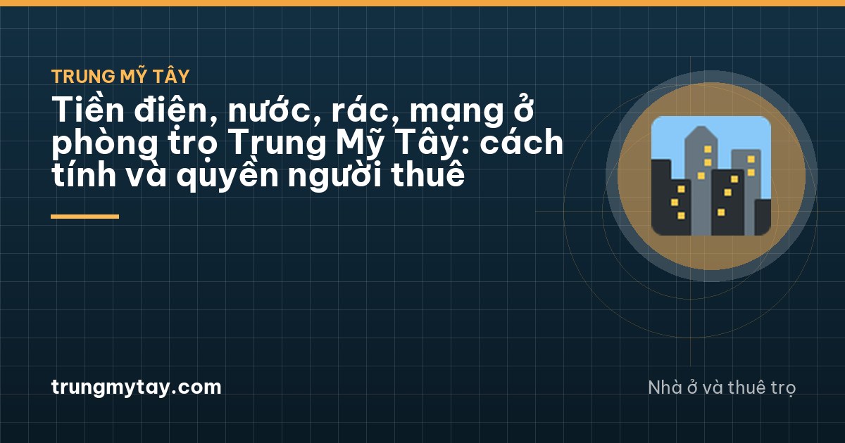 Tiền điện, nước, rác, mạng ở phòng trọ Trung Mỹ Tây: cách tính và quyền người thuê